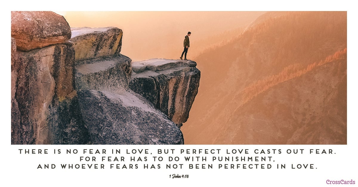 1 John 4:18 ESV There is no fear in love, but perfect love casts out fear. 